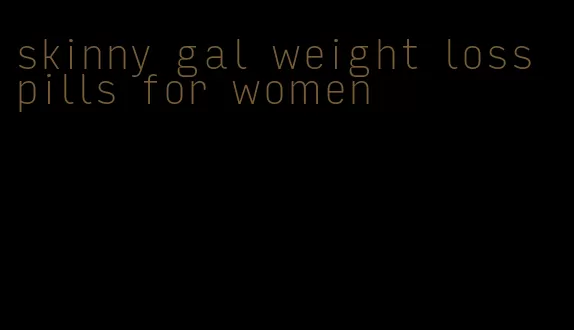skinny gal weight loss pills for women