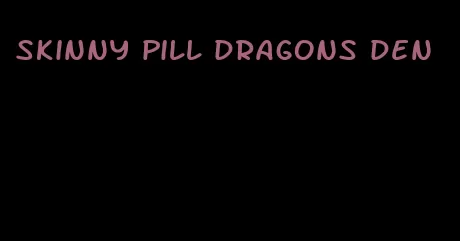 skinny pill dragons den