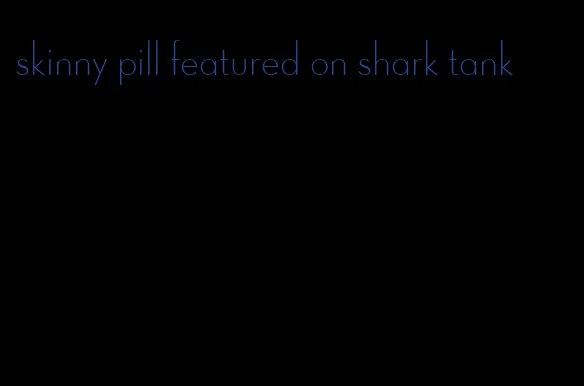 skinny pill featured on shark tank