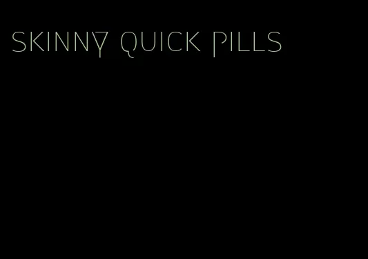 skinny quick pills