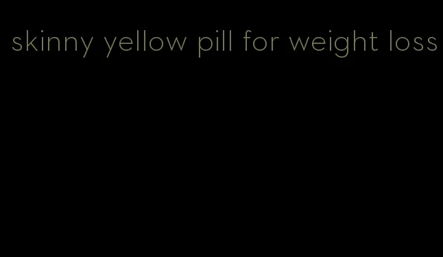 skinny yellow pill for weight loss