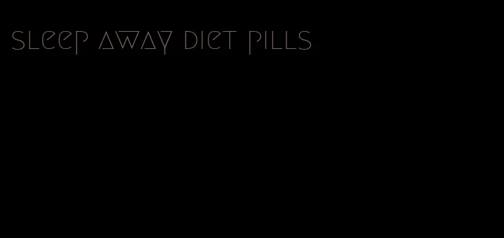 sleep away diet pills