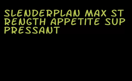 slenderplan max strength appetite suppressant