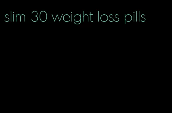 slim 30 weight loss pills