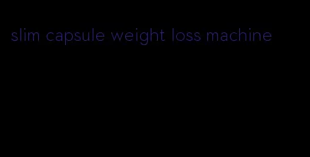 slim capsule weight loss machine
