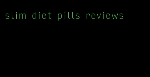 slim diet pills reviews