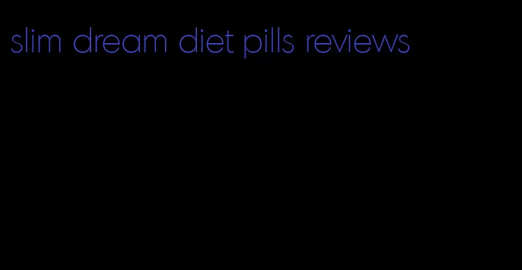 slim dream diet pills reviews