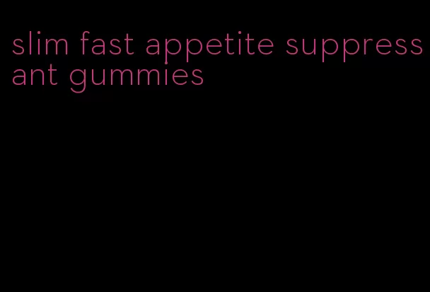 slim fast appetite suppressant gummies