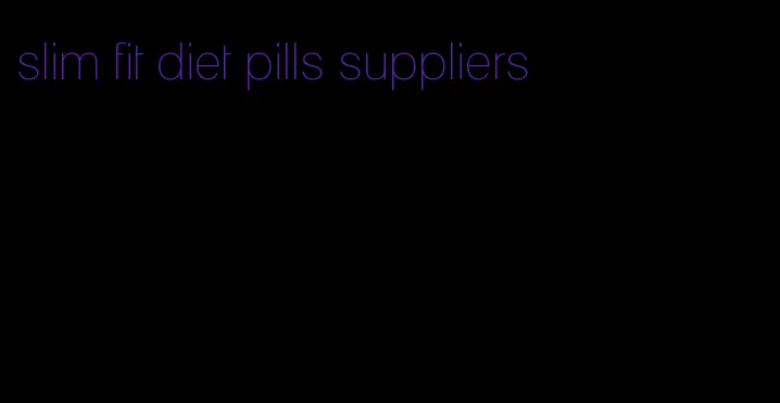 slim fit diet pills suppliers