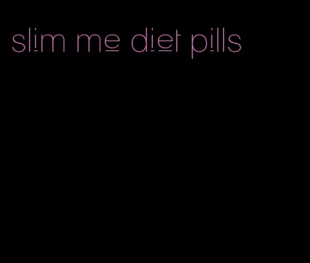 slim me diet pills