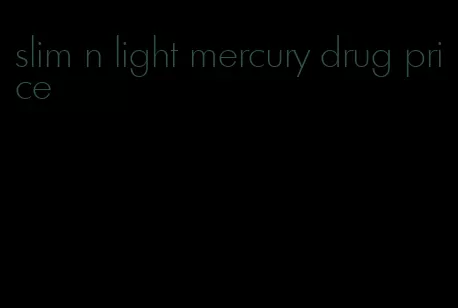 slim n light mercury drug price