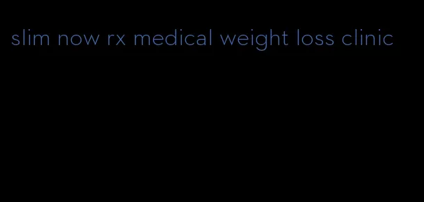 slim now rx medical weight loss clinic