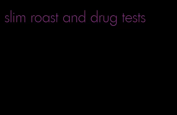 slim roast and drug tests