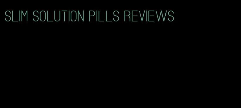 slim solution pills reviews