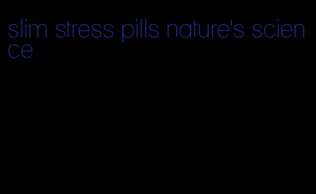 slim stress pills nature's science