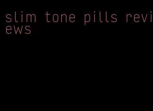 slim tone pills reviews