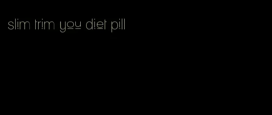 slim trim you diet pill
