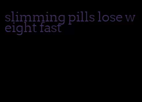 slimming pills lose weight fast