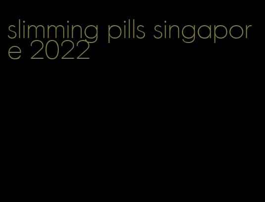 slimming pills singapore 2022