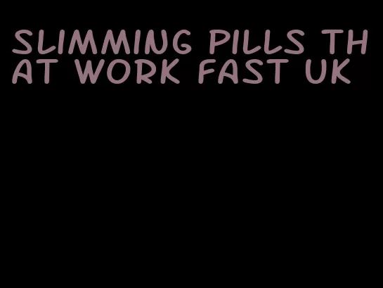 slimming pills that work fast uk
