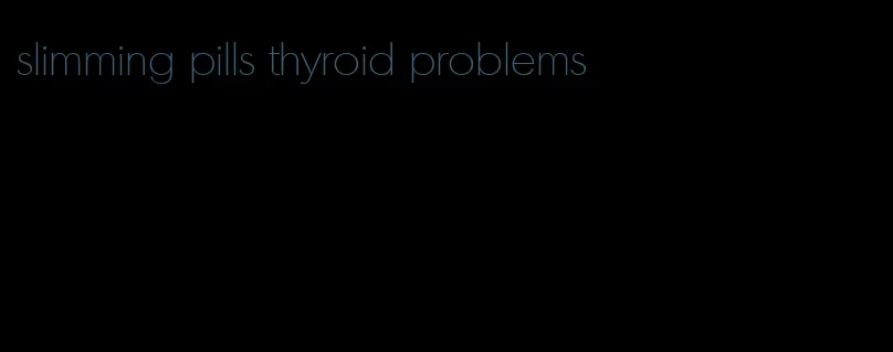 slimming pills thyroid problems