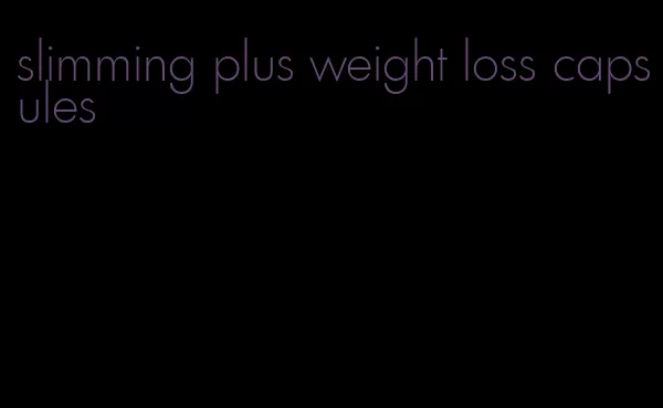 slimming plus weight loss capsules