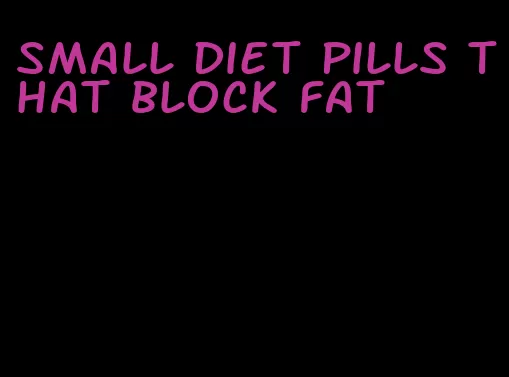 small diet pills that block fat