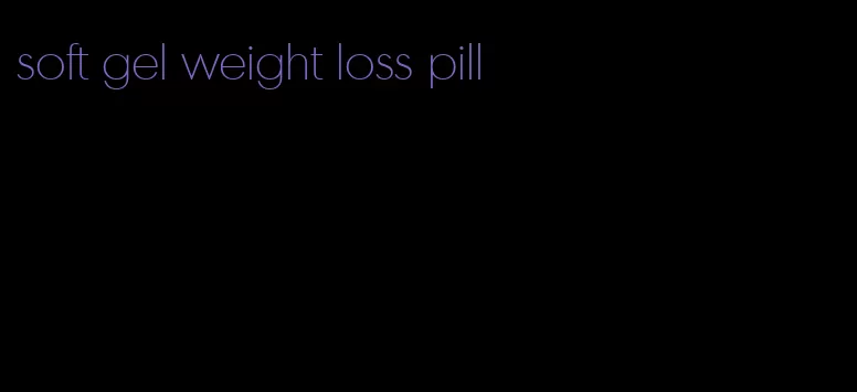 soft gel weight loss pill