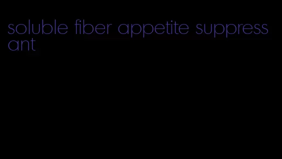 soluble fiber appetite suppressant