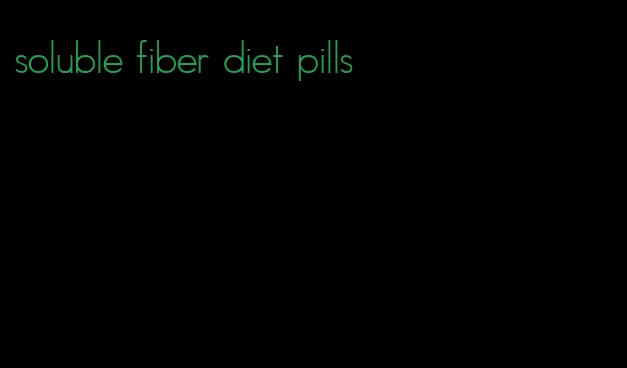 soluble fiber diet pills