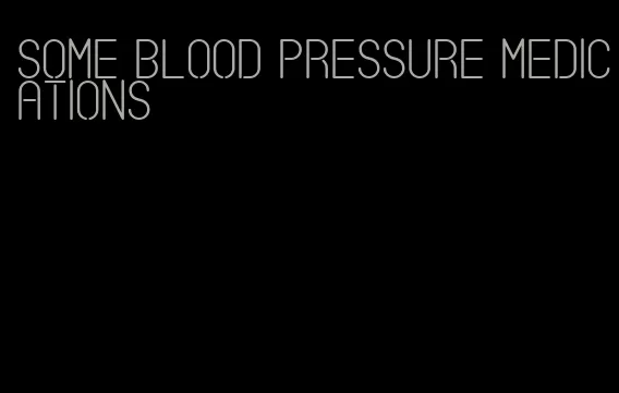 some blood pressure medications