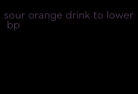 sour orange drink to lower bp