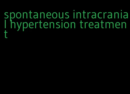 spontaneous intracranial hypertension treatment