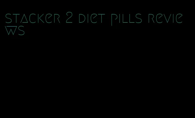 stacker 2 diet pills reviews