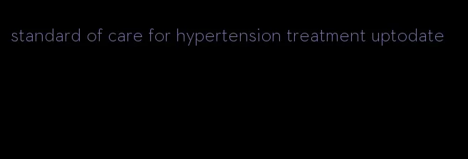 standard of care for hypertension treatment uptodate