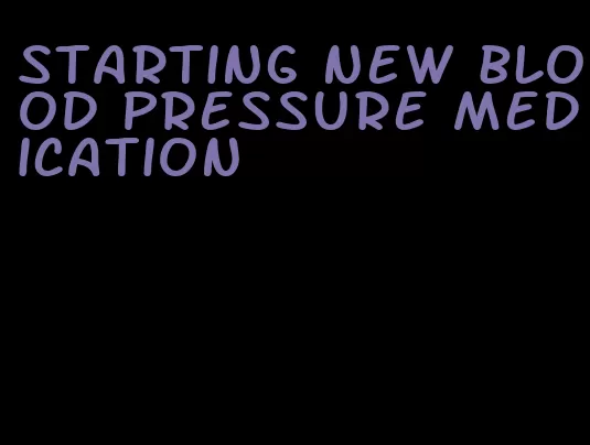starting new blood pressure medication