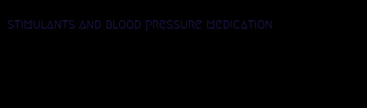 stimulants and blood pressure medication