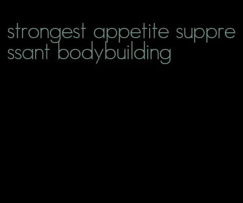 strongest appetite suppressant bodybuilding