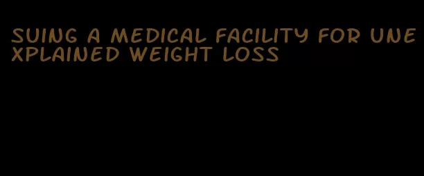 suing a medical facility for unexplained weight loss