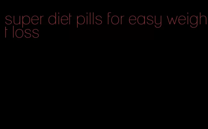 super diet pills for easy weight loss