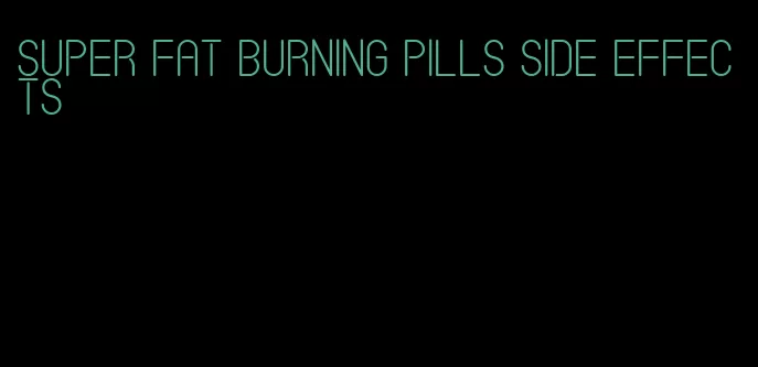 super fat burning pills side effects