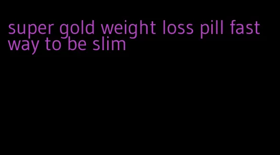 super gold weight loss pill fast way to be slim