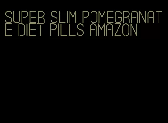 super slim pomegranate diet pills amazon