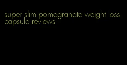 super slim pomegranate weight loss capsule reviews