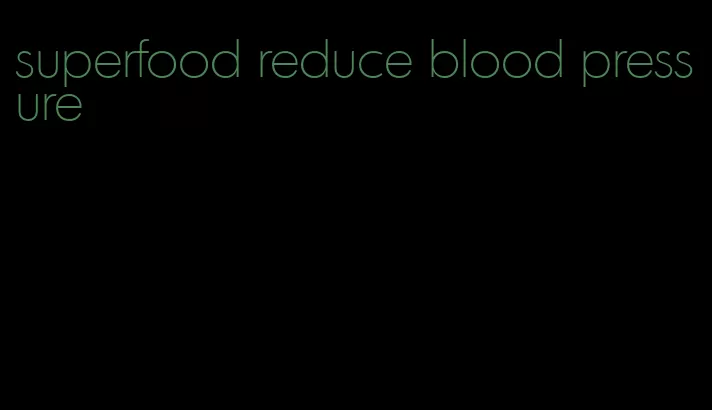 superfood reduce blood pressure