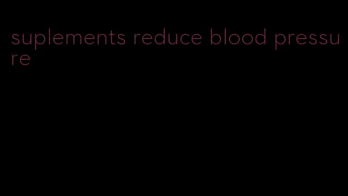 suplements reduce blood pressure