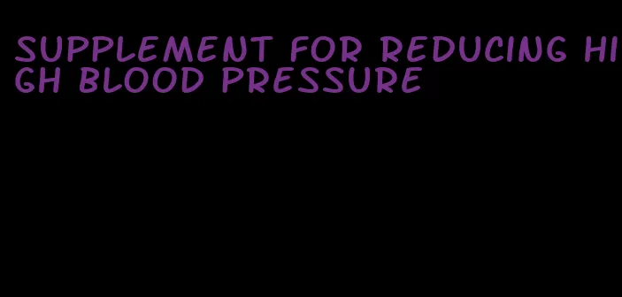 supplement for reducing high blood pressure