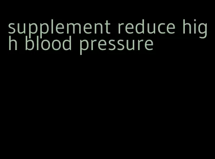 supplement reduce high blood pressure