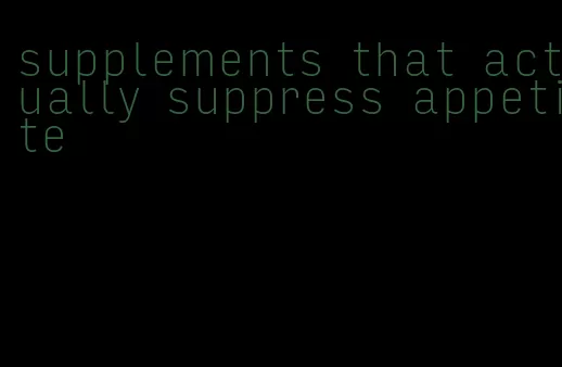 supplements that actually suppress appetite