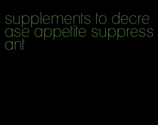 supplements to decrease appetite suppressant